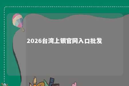 2026台湾上银官网入口批发 